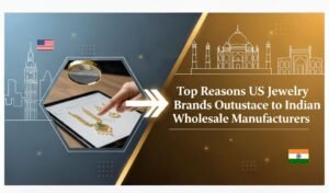 Reasons US Jewelry Brands Outsource to Indian Wholesale Manufacturers