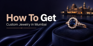 How To Get Custom Jewelry in Mumbai